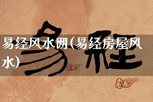 易经风水网(易经房屋风水)_https://www.dao-sheng-yuan.com_周公解梦_第1张