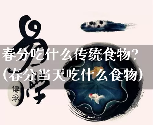 春分吃什么传统食物?(春分当天吃什么食物)_https://www.dao-sheng-yuan.com_起名_第1张