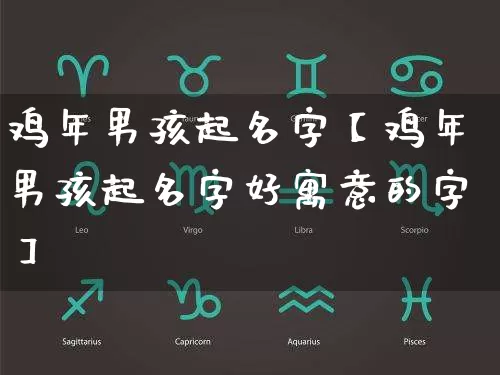 鸡年男孩起名字【鸡年男孩起名字好寓意的字】_https://www.dao-sheng-yuan.com_起名_第1张