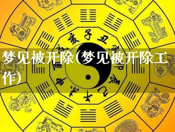 梦见被开除(梦见被开除工作)_https://www.dao-sheng-yuan.com_五行_第1张