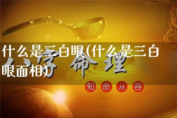 什么是三白眼(什么是三白眼面相)_https://www.dao-sheng-yuan.com_周公解梦_第1张