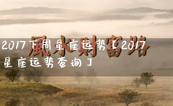2017下周星座运势【2017星座运势查询】_https://www.dao-sheng-yuan.com_算命_第1张