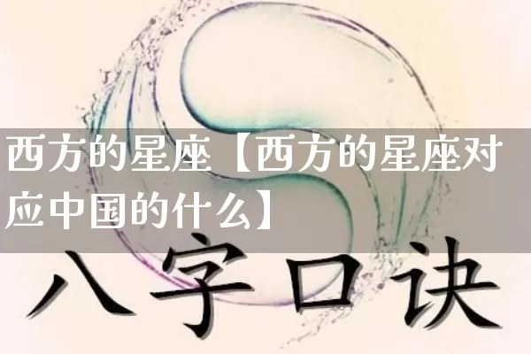 西方的星座【西方的星座对应中国的什么】_https://www.dao-sheng-yuan.com_算命_第1张