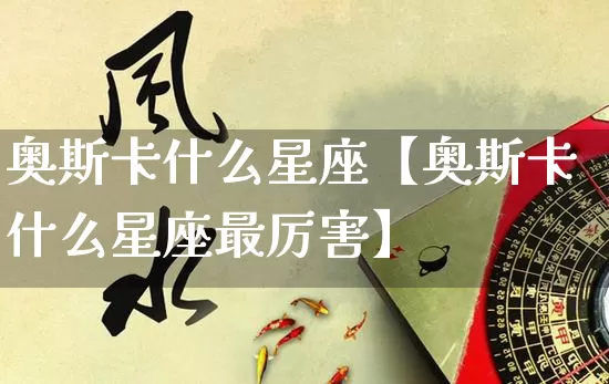 奥斯卡什么星座【奥斯卡什么星座最厉害】_https://www.dao-sheng-yuan.com_周公解梦_第1张