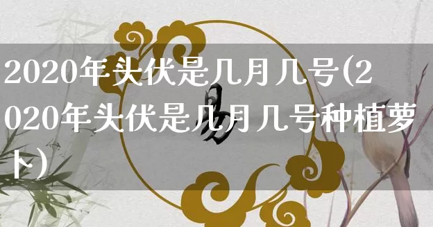 2020年头伏是几月几号(2020年头伏是几月几号种植萝卜)_https://www.dao-sheng-yuan.com_风水_第1张