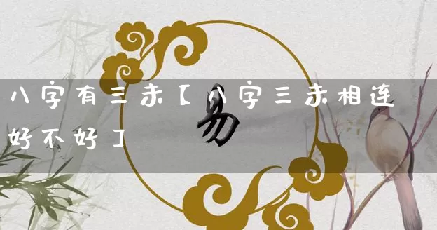 八字有三未【八字三未相连好不好】_https://www.dao-sheng-yuan.com_十二星座_第1张