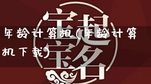 年龄计算机(年龄计算机下载)_https://www.dao-sheng-yuan.com_风水_第1张