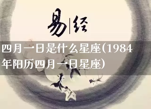 四月一日是什么星座(1984年阳历四月一日星座)_https://www.dao-sheng-yuan.com_五行_第1张