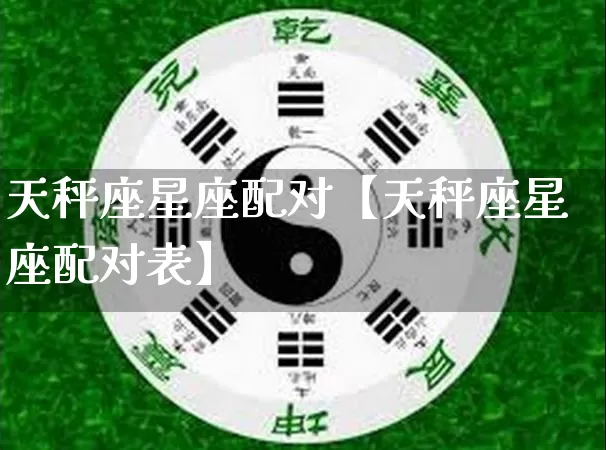 天秤座星座配对【天秤座星座配对表】_https://www.dao-sheng-yuan.com_八字_第1张