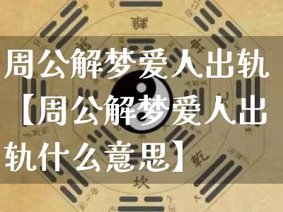 周公解梦爱人出轨【周公解梦爱人出轨什么意思】_https://www.dao-sheng-yuan.com_八字_第1张