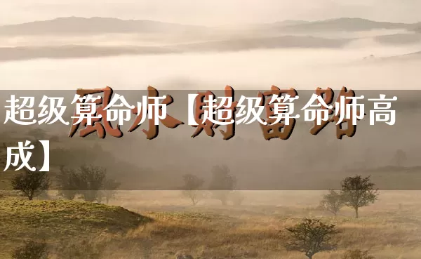 超级算命师【超级算命师高成】_https://www.dao-sheng-yuan.com_易经_第1张