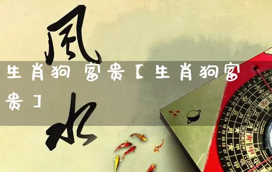 生肖狗 富贵【生肖狗富贵】_https://www.dao-sheng-yuan.com_算命_第1张