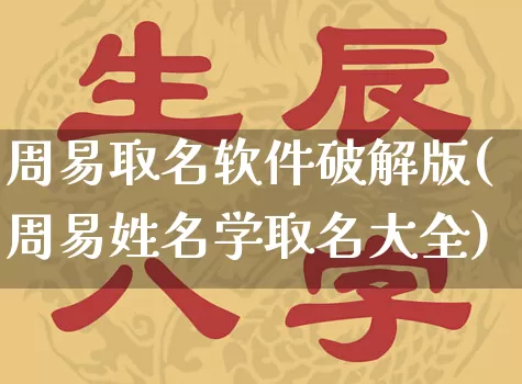 周易取名软件破解版(周易姓名学取名大全)_https://www.dao-sheng-yuan.com_十二星座_第1张