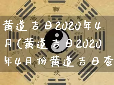 黄道吉日2020年4月(黄道吉日2020年4月份黄道吉日查询)_https://www.dao-sheng-yuan.com_生肖属相_第1张