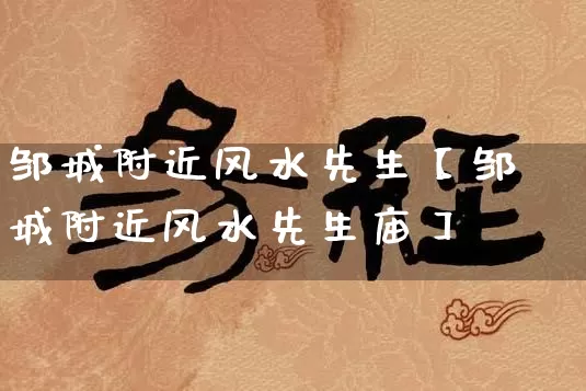 邹城附近风水先生【邹城附近风水先生庙】_https://www.dao-sheng-yuan.com_风水_第1张