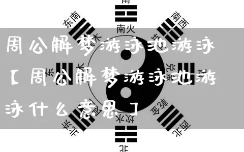 周公解梦游泳池游泳【周公解梦游泳池游泳什么意思】_https://www.dao-sheng-yuan.com_道源国学_第1张
