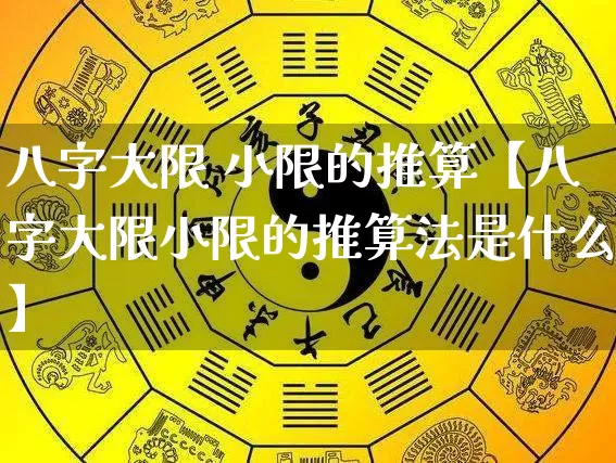 八字大限 小限的推算【八字大限小限的推算法是什么】_https://www.dao-sheng-yuan.com_十二星座_第1张