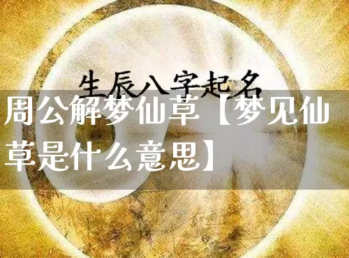 周公解梦仙草【梦见仙草是什么意思】_https://www.dao-sheng-yuan.com_五行_第1张