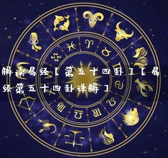 解读易经【第五十四卦】【易经第五十四卦详解】_https://www.dao-sheng-yuan.com_五行_第1张