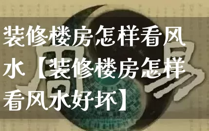 装修楼房怎样看风水【装修楼房怎样看风水好坏】_https://www.dao-sheng-yuan.com_起名_第1张