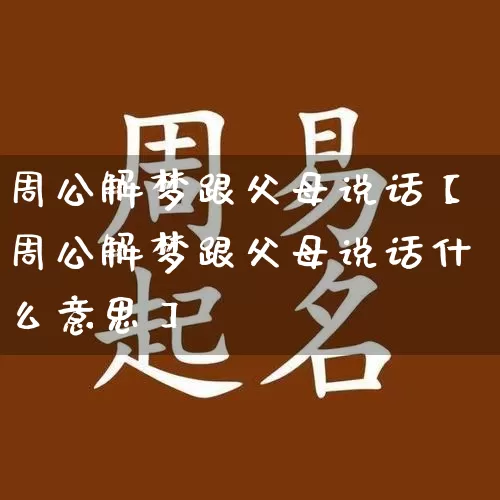周公解梦跟父母说话【周公解梦跟父母说话什么意思】_https://www.dao-sheng-yuan.com_周公解梦_第1张