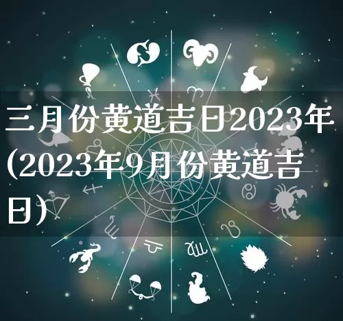 三月份黄道吉日2023年(2023年9月份黄道吉日)_https://www.dao-sheng-yuan.com_周公解梦_第1张