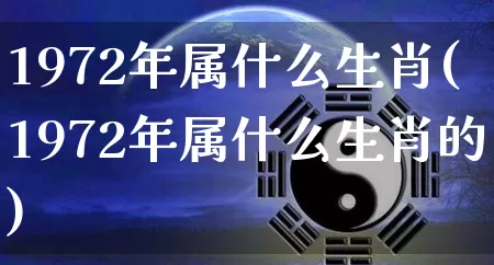 1972年属什么生肖(1972年属什么生肖的)_https://www.dao-sheng-yuan.com_周公解梦_第1张