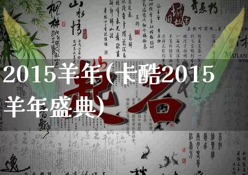 2015羊年(卡酷2015羊年盛典)_https://www.dao-sheng-yuan.com_道源国学_第1张