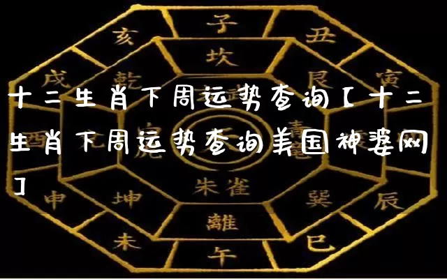 十二生肖下周运势查询【十二生肖下周运势查询美国神婆网】_https://www.dao-sheng-yuan.com_生肖属相_第1张