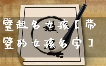 璧起名女孩【带璧的女孩名字】_起名_第1张_道圣缘 璧起名女孩【带璧的女孩名字】_https://www.dao-sheng-yuan.com_起名_第1张