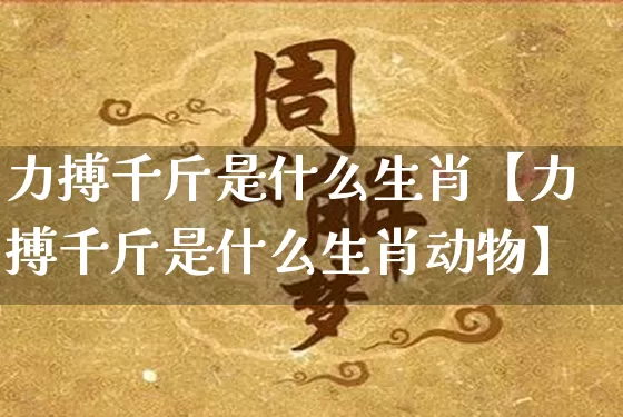 力搏千斤是什么生肖【力搏千斤是什么生肖动物】_https://www.dao-sheng-yuan.com_算命_第1张