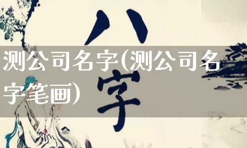 测公司名字(测公司名字笔画)_https://www.dao-sheng-yuan.com_算命_第1张