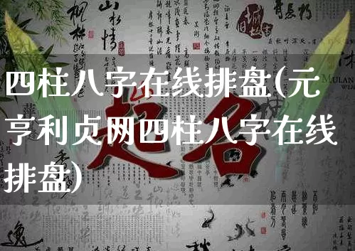 四柱八字在线排盘(元亨利贞网四柱八字在线排盘)_https://www.dao-sheng-yuan.com_算命_第1张