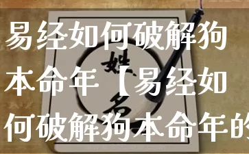 易经如何破解狗本命年【易经如何破解狗本命年的事情】_https://www.dao-sheng-yuan.com_算命_第1张