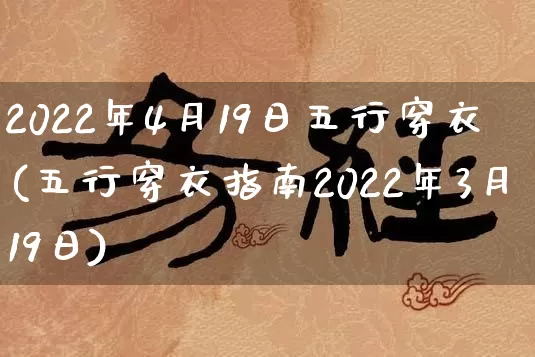2022年4月19日五行穿衣(五行穿衣指南2022年3月19日)_https://www.dao-sheng-yuan.com_算命_第1张