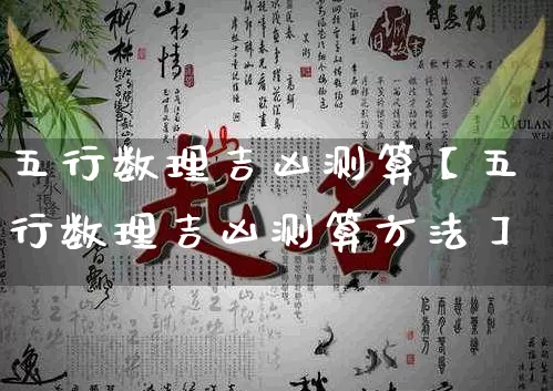 五行数理吉凶测算【五行数理吉凶测算方法】_https://www.dao-sheng-yuan.com_八字_第1张