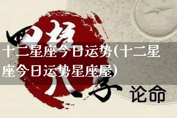 十二星座今日运势(十二星座今日运势星座屋)_https://www.dao-sheng-yuan.com_生肖属相_第1张