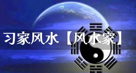 习家风水【风水家】_https://www.dao-sheng-yuan.com_生肖属相_第1张