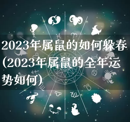 2023年属鼠的如何躲春(2023年属鼠的全年运势如何)_https://www.dao-sheng-yuan.com_周公解梦_第1张