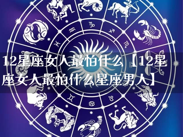 12星座女人最怕什么【12星座女人最怕什么星座男人】_十二星座_第1张_道圣缘 12星座女人最怕什么【12星座女人最怕什么星座男人】_https://www.dao-sheng-yuan.com_十二星座_第1张