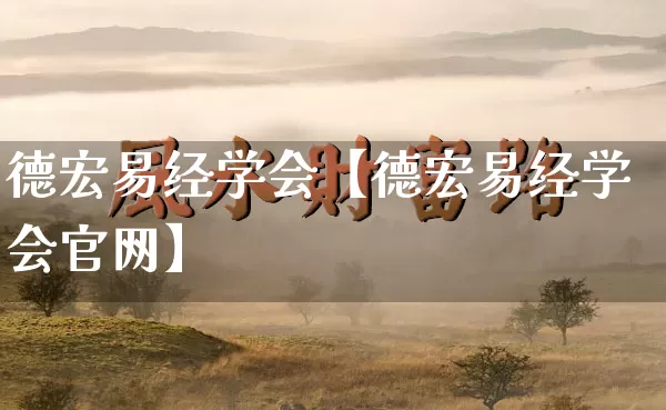 德宏易经学会【德宏易经学会官网】_https://www.dao-sheng-yuan.com_易经_第1张