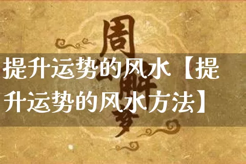提升运势的风水【提升运势的风水方法】_https://www.dao-sheng-yuan.com_起名_第1张