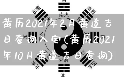 黄历2021年2月黄道吉日查询入宅(黄历2021年10月黄道吉日查询)_https://www.dao-sheng-yuan.com_风水_第1张