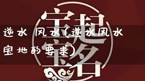 逆水 风水(逆水风水宝地的要求)_风水_第1张_道圣缘 逆水 风水(逆水风水宝地的要求)_https://www.dao-sheng-yuan.com_风水_第1张