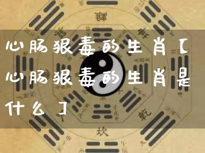 心肠狠毒的生肖【心肠狠毒的生肖是什么】_https://www.dao-sheng-yuan.com_风水_第1张