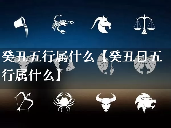 癸丑五行属什么【癸丑日五行属什么】_https://www.dao-sheng-yuan.com_易经_第1张