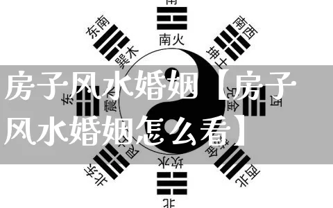 房子风水婚姻【房子风水婚姻怎么看】_https://www.dao-sheng-yuan.com_起名_第1张