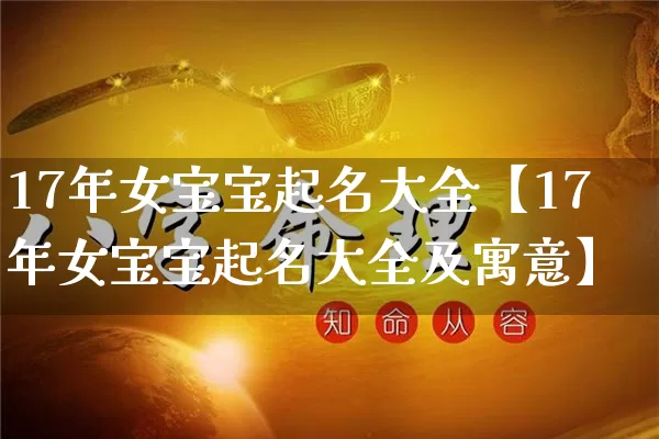 17年女宝宝起名大全【17年女宝宝起名大全及寓意】_https://www.dao-sheng-yuan.com_起名_第1张