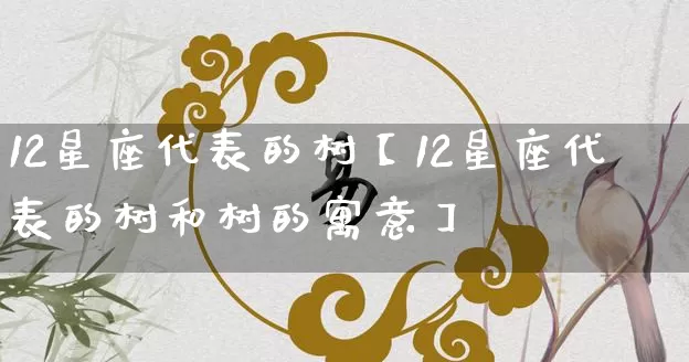 12星座代表的树【12星座代表的树和树的寓意】_https://www.dao-sheng-yuan.com_起名_第1张