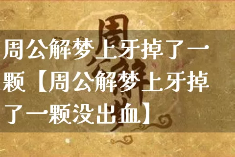 周公解梦上牙掉了一颗【周公解梦上牙掉了一颗没出血】_周公解梦_第1张_道圣缘 周公解梦上牙掉了一颗【周公解梦上牙掉了一颗没出血】_https://www.dao-sheng-yuan.com_周公解梦_第1张